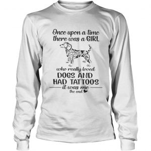 Once upon a time there was a girl who really loved dogs and had tattoos it was me lngsleeve tee