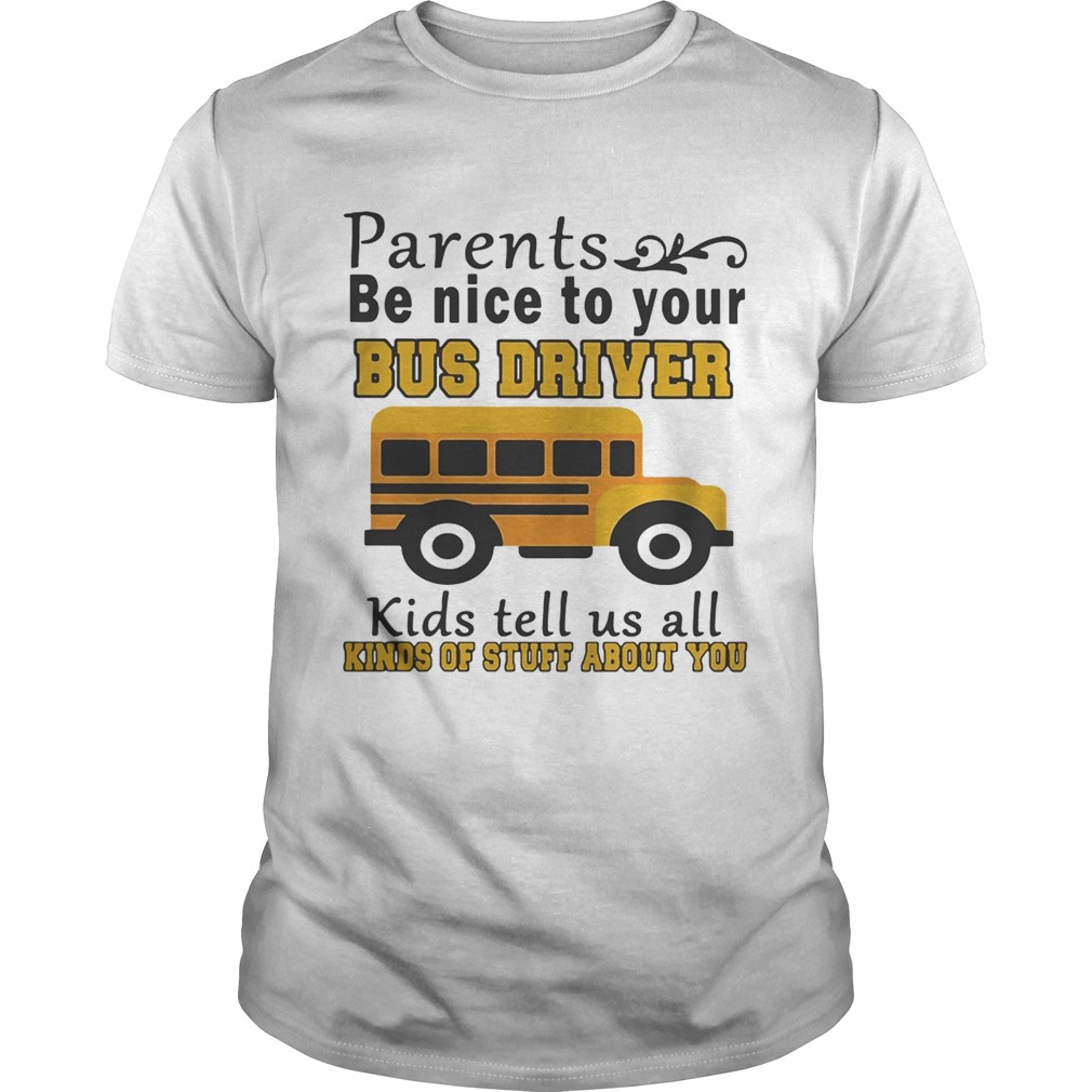 Parents be nice to your bus driver kids tell us all kinds of stuff shirts