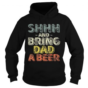 Premium Shhh And Bring Dad A Beer hoodie