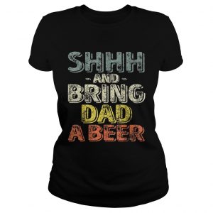 Premium Shhh And Bring Dad A Beer ladies tee