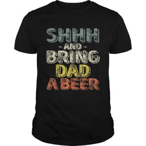 Premium Shhh And Bring Dad A Beer unisex