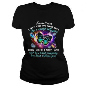 Pretty Butterfly sometimes I just wish you were here so I could tell you ladies tee