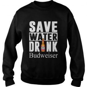 Save water drink Budweiser sweatshirt