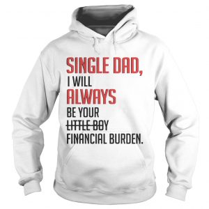 Single Dad I Will Always Be Your Little Boy Financial Burden hoodie