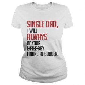 Single Dad I Will Always Be Your Little Boy Financial Burden ladies tee