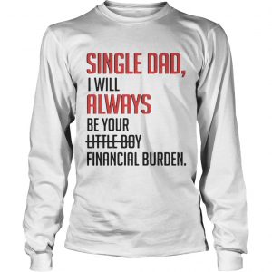 Single Dad I Will Always Be Your Little Boy Financial Burden longsleeve tee