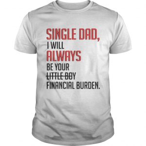 Single Dad I Will Always Be Your Little Boy Financial Burden unisex