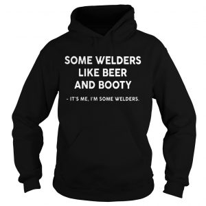 Some Welders Like Beer And Booty Its Me Im Some Welders hoodie