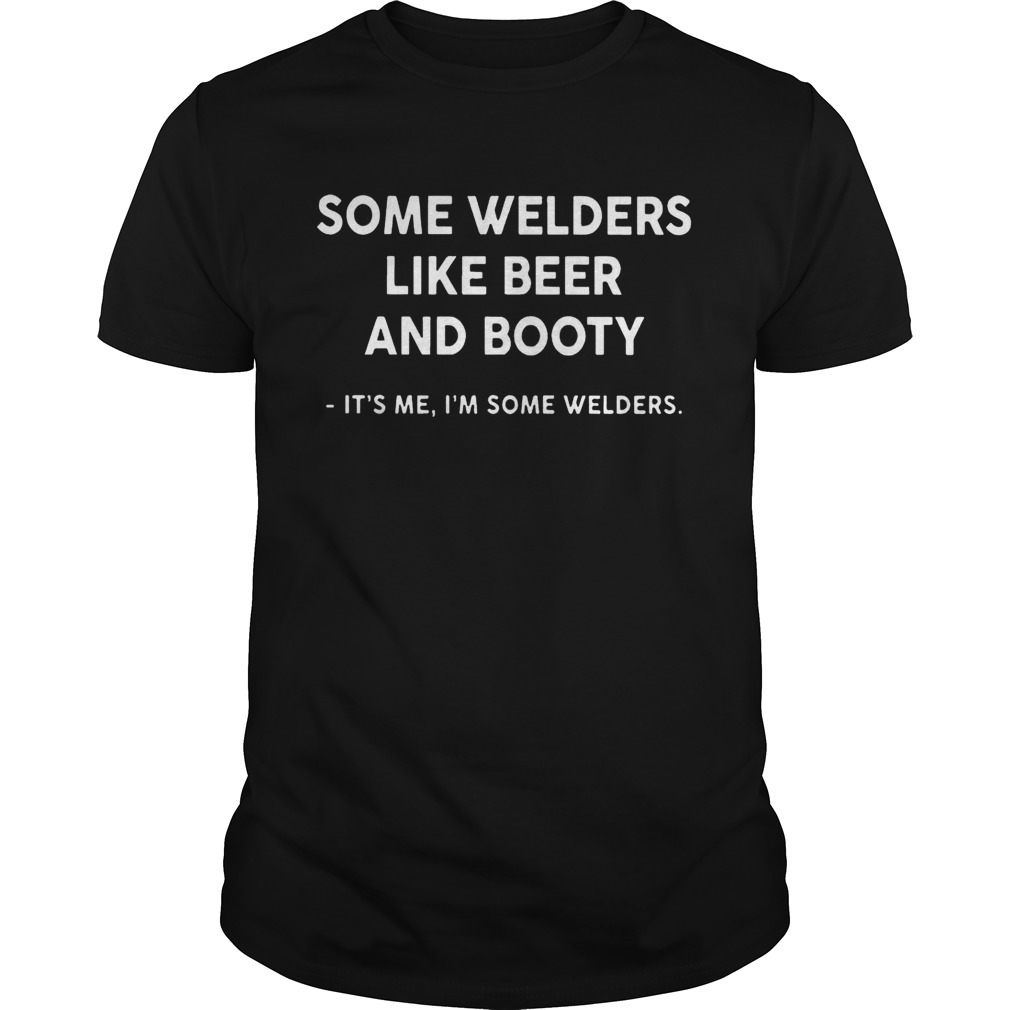 Some Welders Like Beer And Booty Its Me Im Some Welders shirt