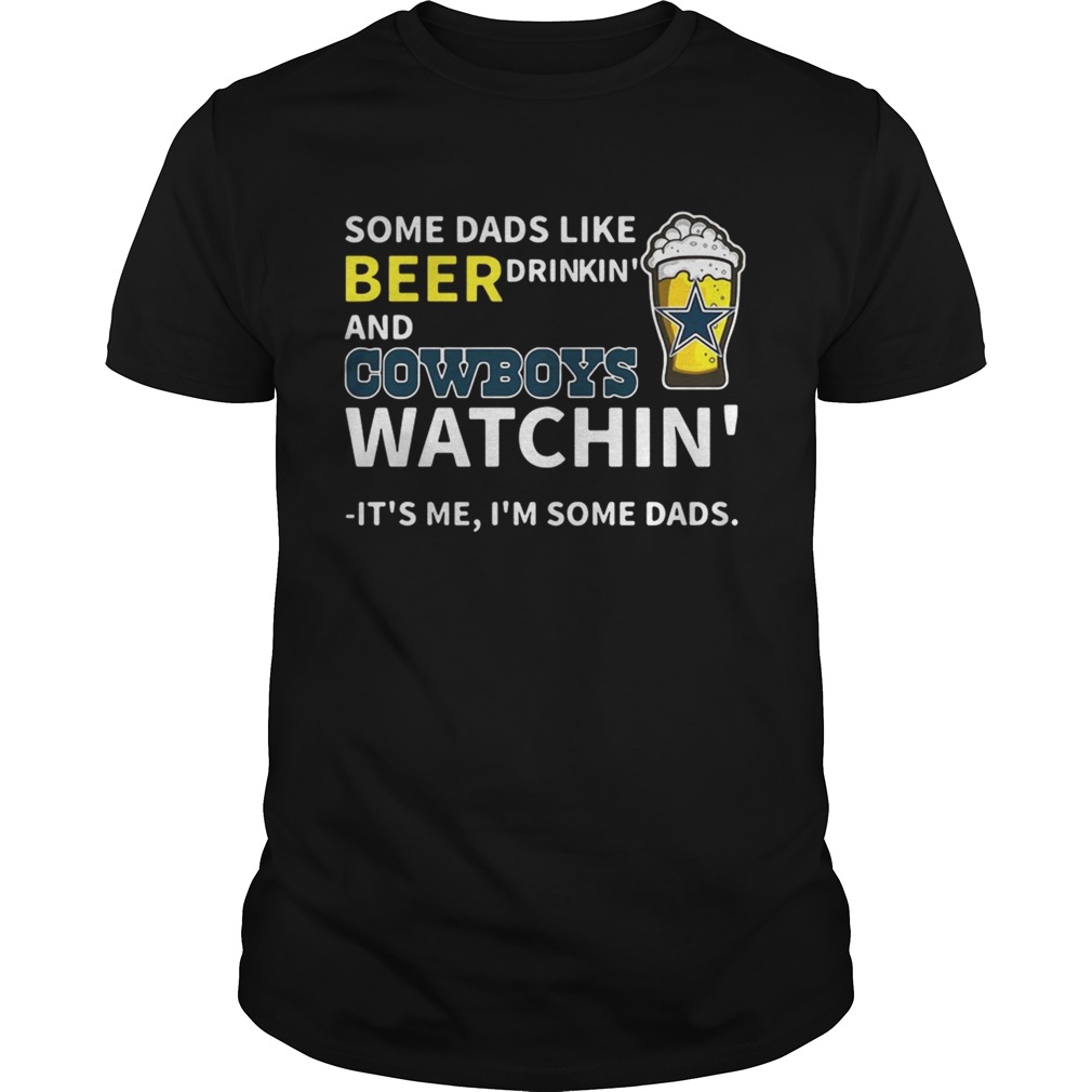 Some dads like beer drinkin and Cowboys watchin Its me Im some dads shirt