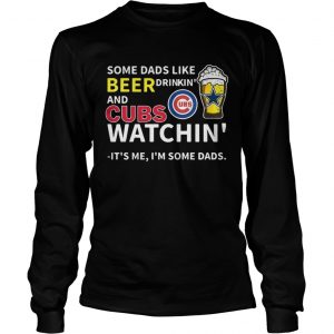 Some dads like beer drinkin and Cubs watchin Its me Im some dads longsleeve tee