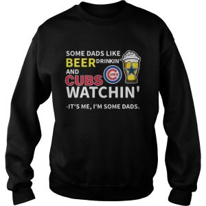 Some dads like beer drinkin and Cubs watchin Its me Im some dads sweatshirt