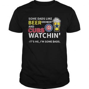 Some dads like beer drinkin and Cubs watchin Its me Im some dads unisex