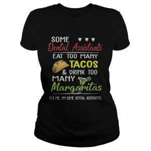 Some dental assistants eat too many Tacos and drink too many Margaritas ladies tee