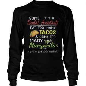 Some dental assistants eat too many Tacos and drink too many Margaritas longsleeve tee