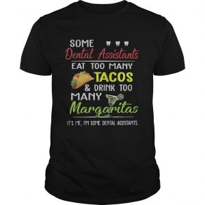 Some dental assistants eat too many Tacos and drink too many Margaritas unises