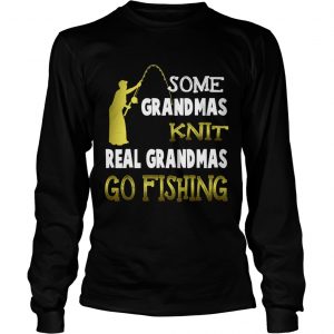 Some grandmas knit real grandmas go fishing longsleeve tee