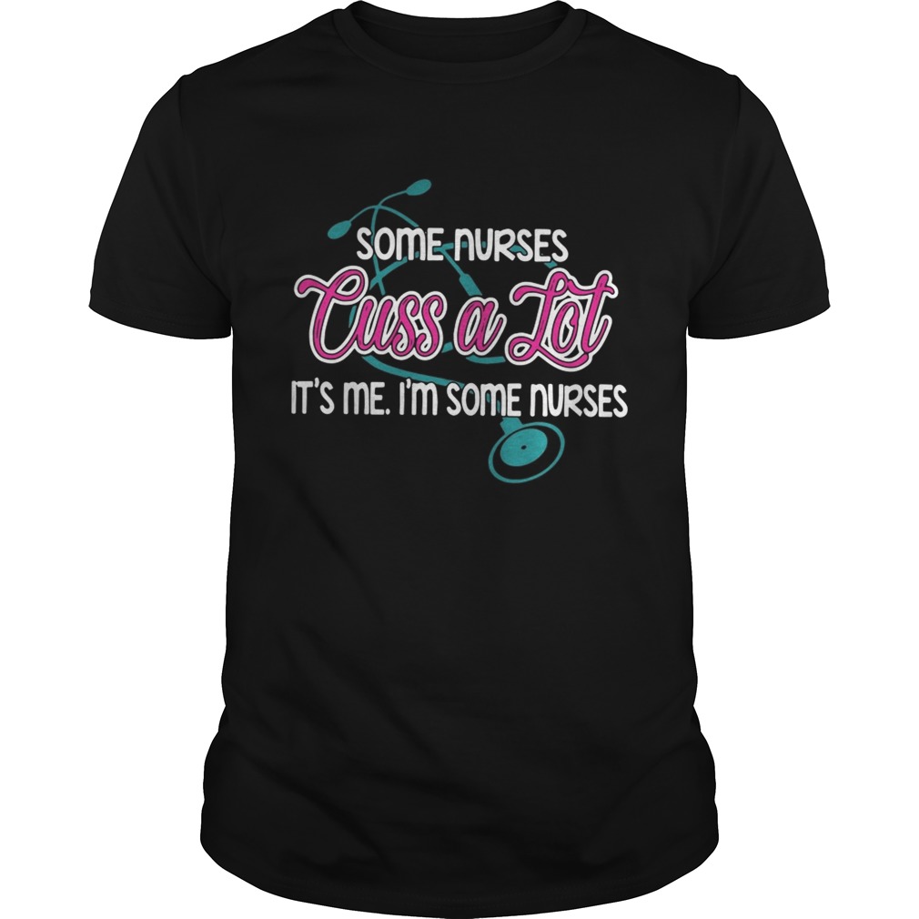 Some nurses cuss a lot it’s me I’m some nurses shirts