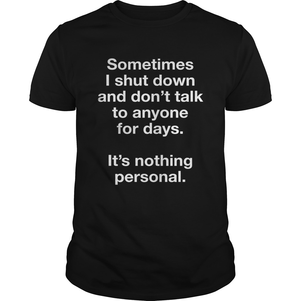 Sometimes I shut down and dont talk to anyone for days shirt