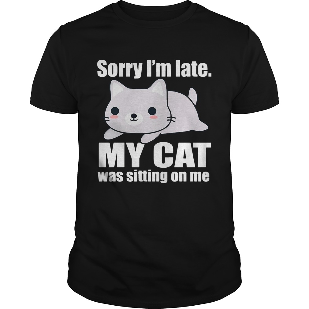 Sory I’m late My Cat Was Sitting on Me Shirts