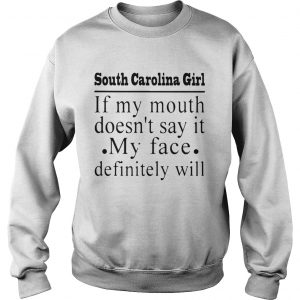 South Carolina girl of my mouth doesnt say it my face definitely sweatshirt