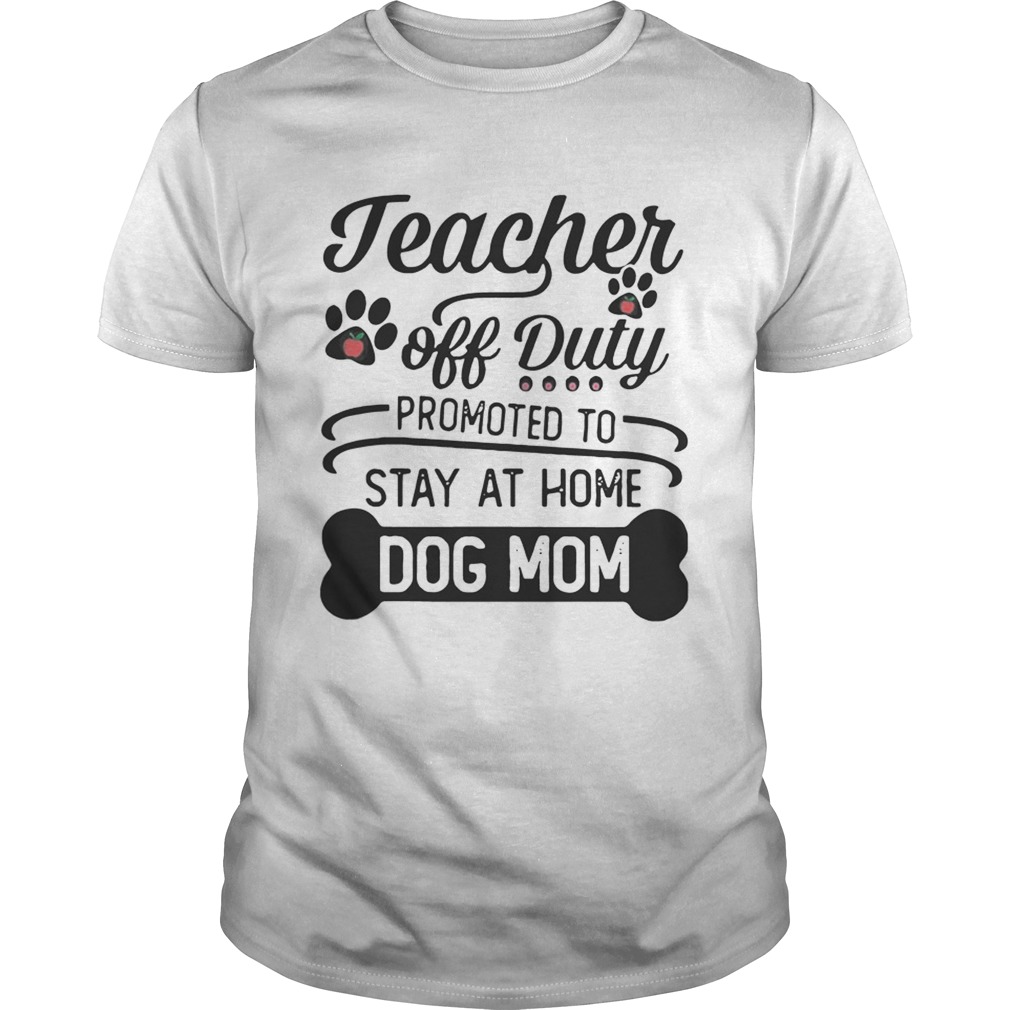 Teacher Off Duty Promoted To Stay At Home Dog Mom shirt