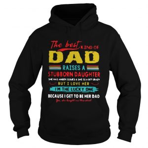 The Best Kind Of Dad Raises A Stubborn Daughter Im The Lucky One hoodie