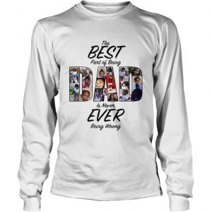 The best part of being dad is never ever being wrong longsleeve tee