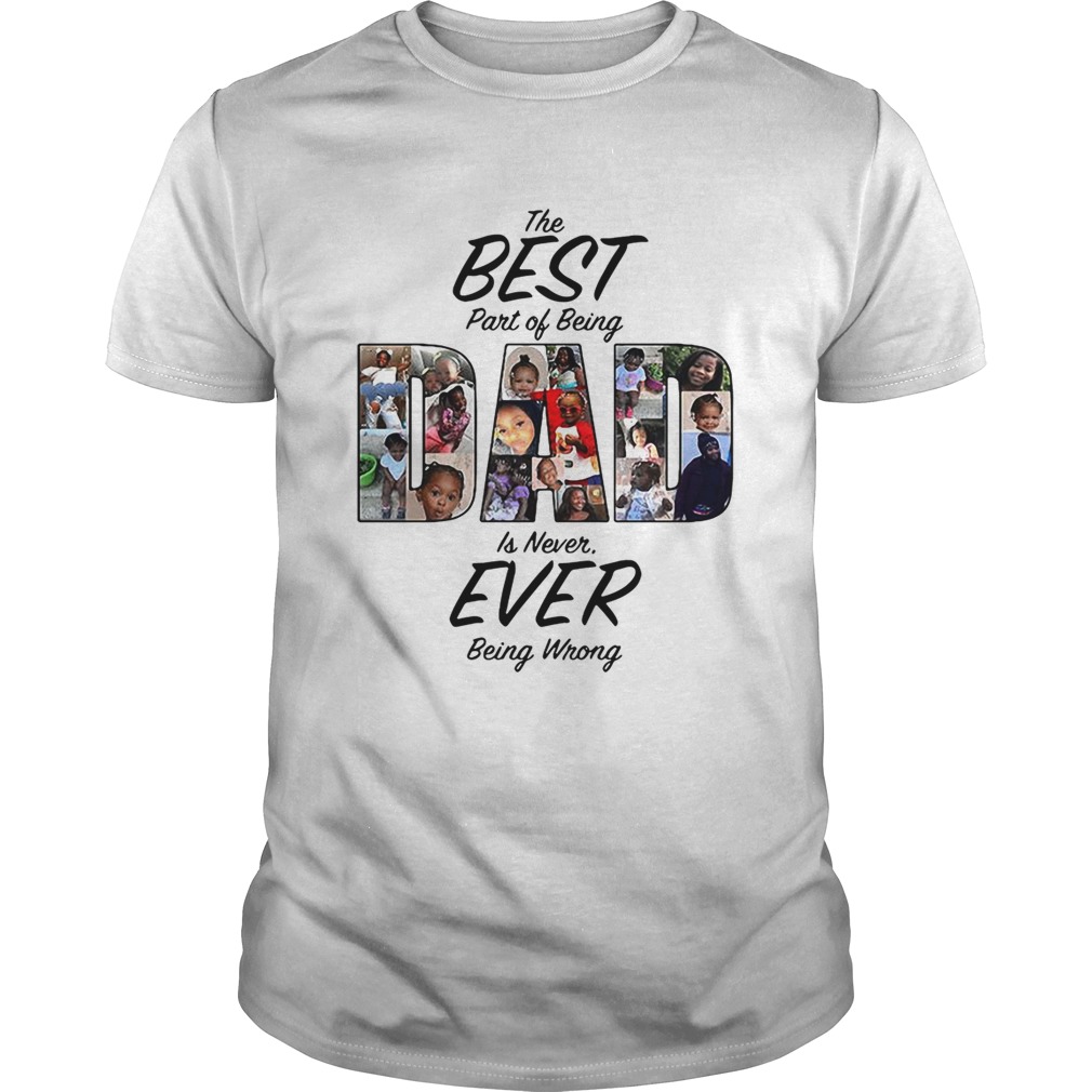 The best part of being dad is never ever being wrong shirt