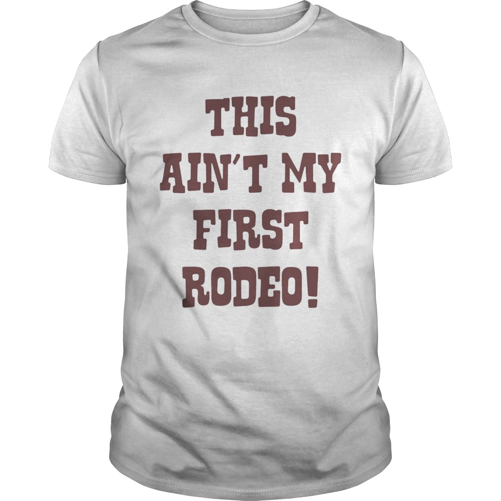 This aint my first Rodeo shirts