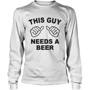 This guy needs a beer longsleeve tee