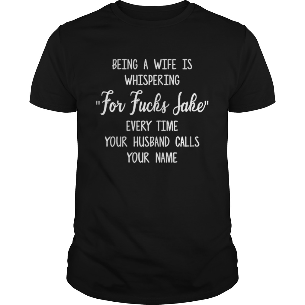 Top Being a wife is whispering for fuck sake every time your husband shirts