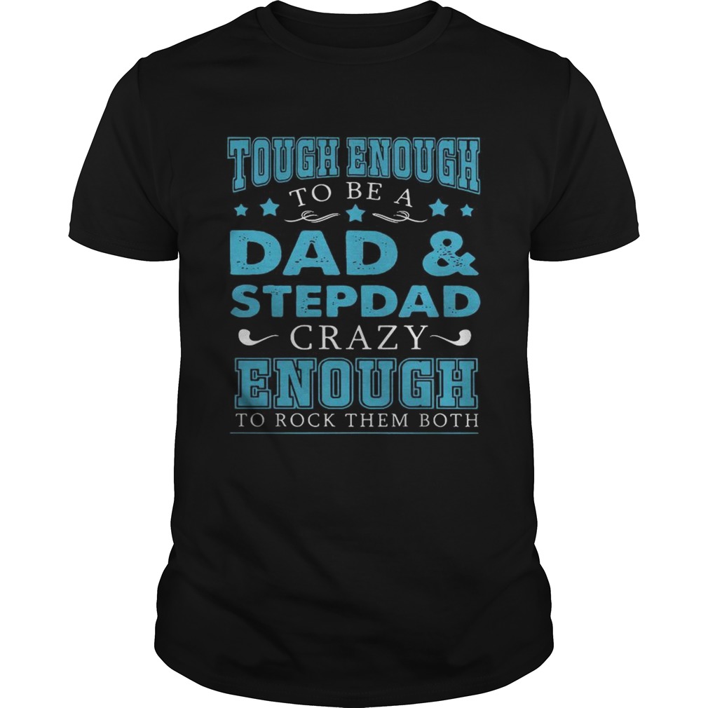 Tough enough to be a dad and stepdad crazy enough to rock them both shirt