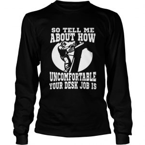 Tree Man No Desk Jobso tell me about how uncomfortable your desk job is longsleeve tee