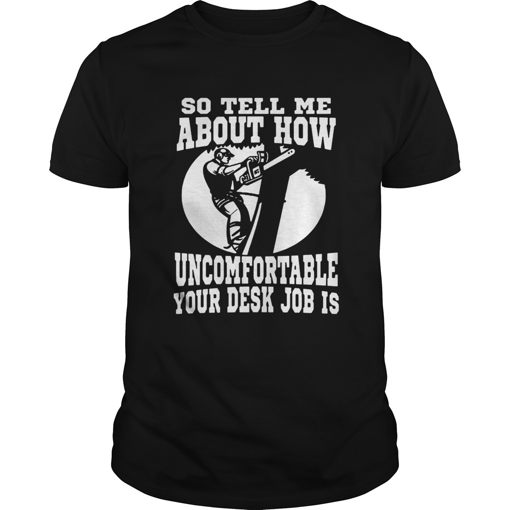 Tree Man No Desk Job – so tell me about how uncomfortable your desk job is Shirts