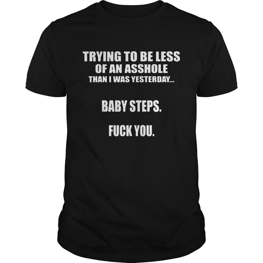 Trying To Be Less Of An Asshole Than I Was Yesterday Baby Steps Fuck You Shirt