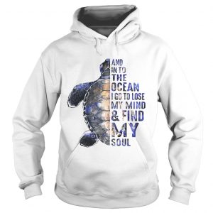 Turtles and into the ocean I go to lose my mind find my soul hoodie