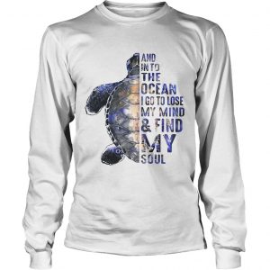 Turtles and into the ocean I go to lose my mind find my soul longsleeve tee