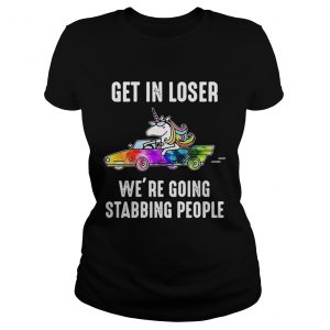 Unicorn Get in loser Were going stabbing people ladies tee