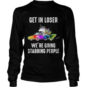 Unicorn Get in loser Were going stabbing people longsleeve tee