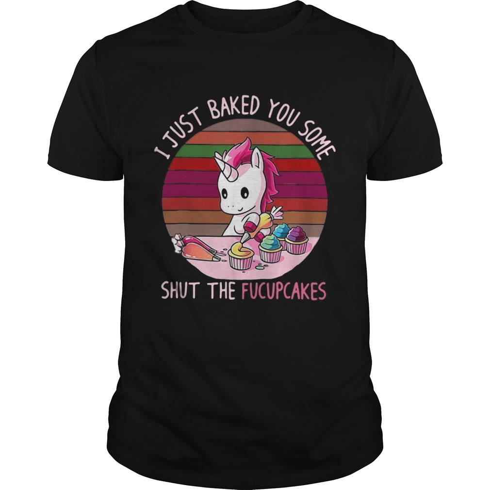 Unicorn I just baked you some shut the fucupcakes shirt