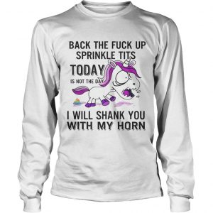 Unicorn back the fuck up sprinkle tits today is not the day will shank you with my horn longsleeve tee