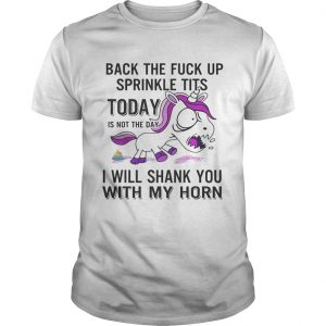 Unicorn back the fuck up sprinkle tits today is not the day will shank you with my horn unisex