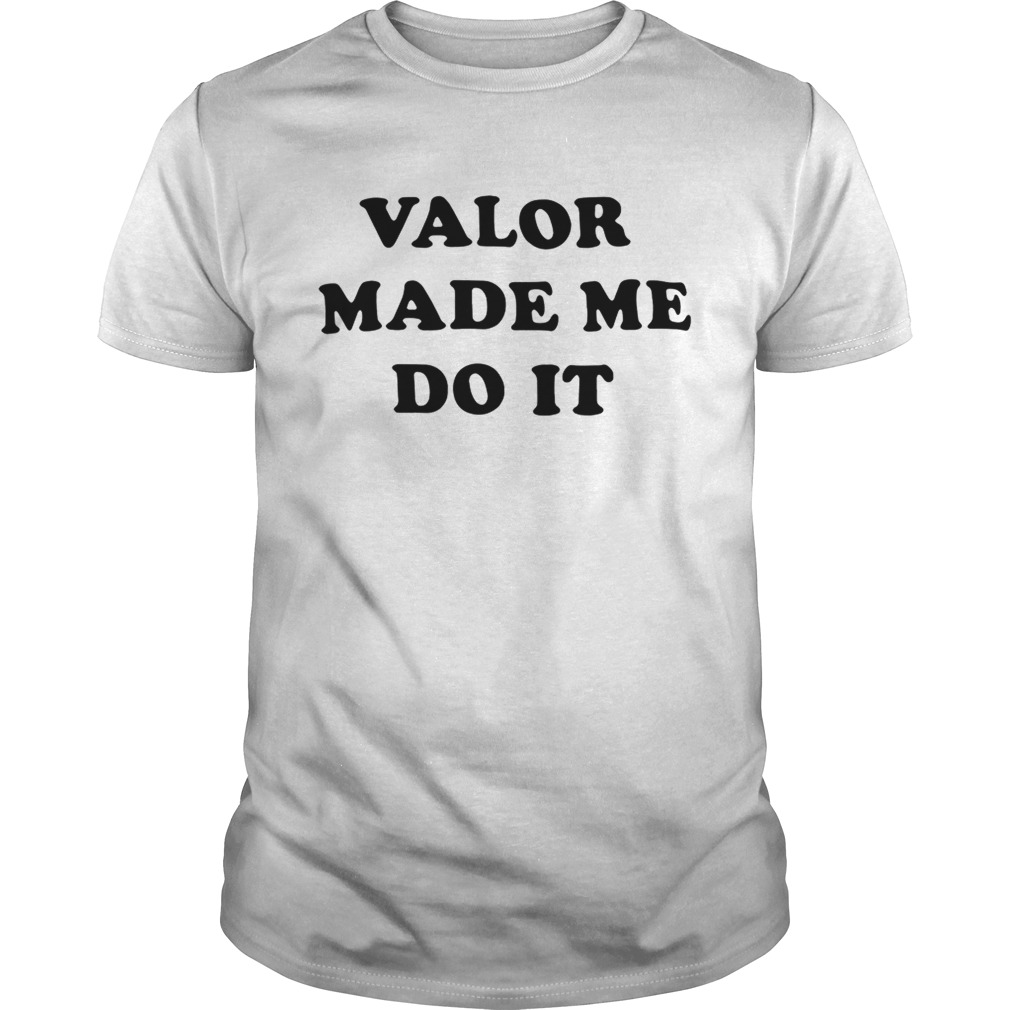 Valor made me do it shirt