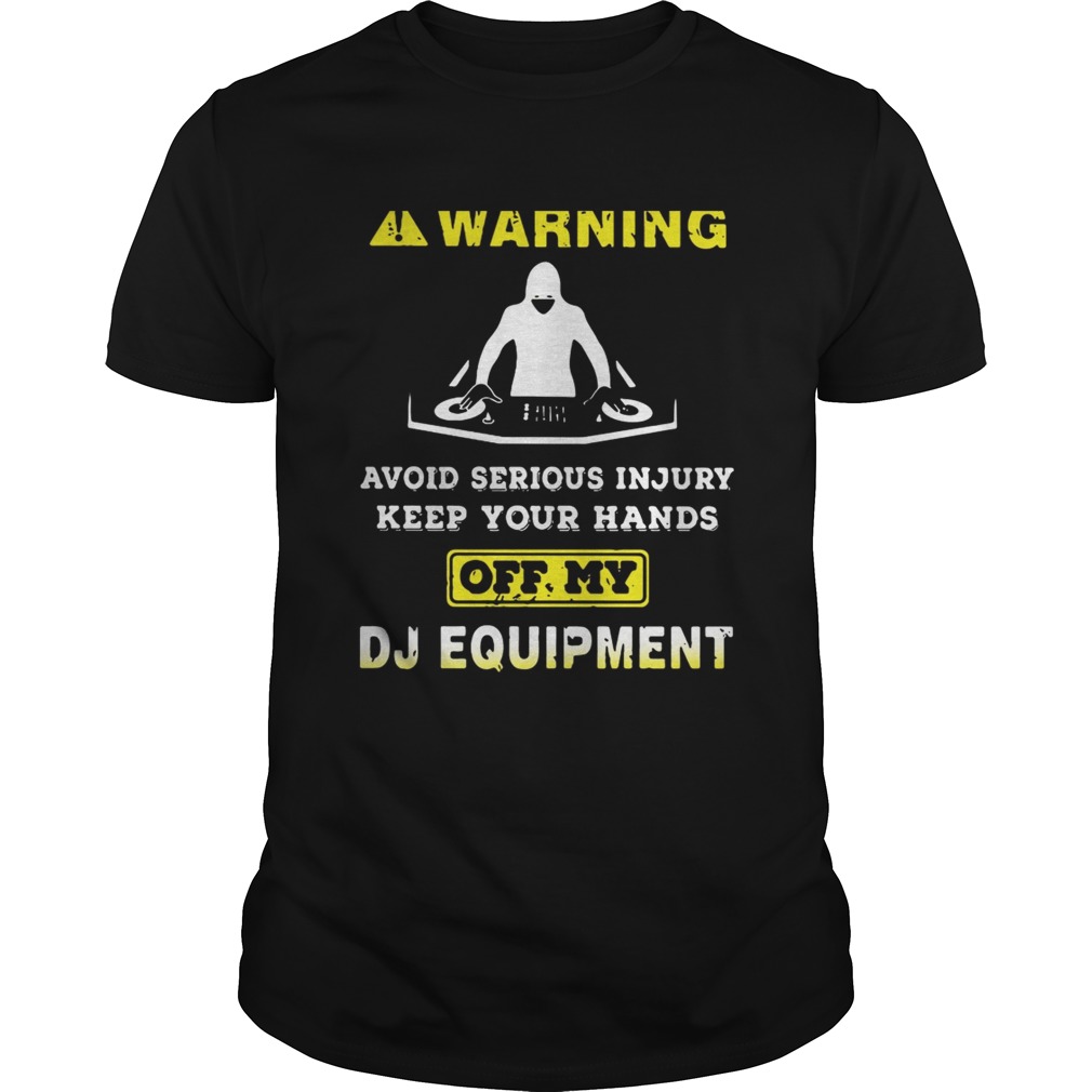 Warning avoid serious injury keep your hands off my DJ equipment shirt