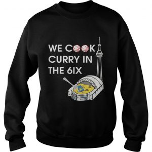 We cook curry in the 6ix sweatshirt