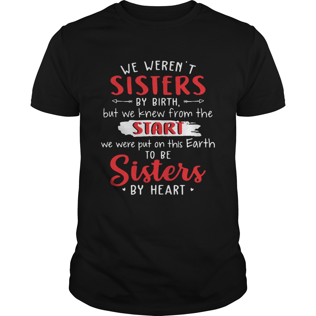 We werent sisters by birth but we knew from the start we were put on this Earth shirt