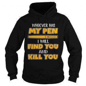 Whoever has my pen I will find you and kill you hoodie