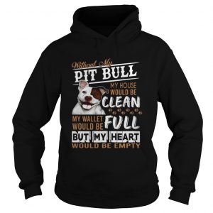 Without my pitbull my house would be clean my but my heart would be emty hoodie