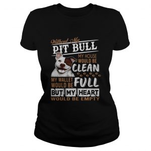 Without my pitbull my house would be clean my but my heart would be emty ladies tee